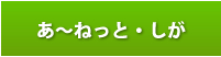 あ～ねっと・しが